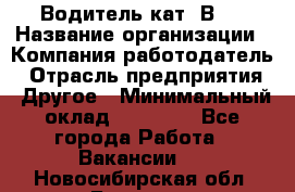 Водитель кат."ВCE › Название организации ­ Компания-работодатель › Отрасль предприятия ­ Другое › Минимальный оклад ­ 20 000 - Все города Работа » Вакансии   . Новосибирская обл.,Бердск г.